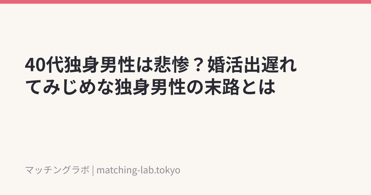 40代独身男性は悲惨?婚活出遅れてみじめな独身男性の末路とは
