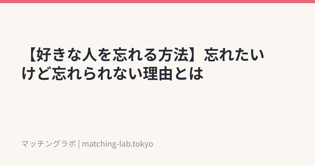 【好きな人を忘れる方法】忘れたいけど忘れられない理由とは